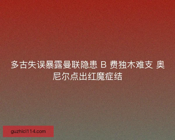 多古失误暴露曼联隐患 B 费独木难支 奥尼尔点出红魔症结