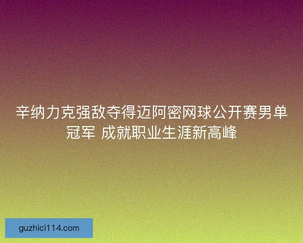 辛纳力克强敌夺得迈阿密网球公开赛男单冠军 成就职业生涯新高峰