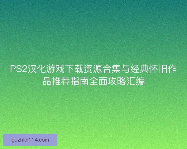 PS2汉化游戏下载资源合集与经典怀旧作品推荐指南全面攻略汇编
